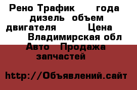 Рено Трафик 1991 года, дизель (объем двигателя 2500) › Цена ­ 2 000 - Владимирская обл. Авто » Продажа запчастей   